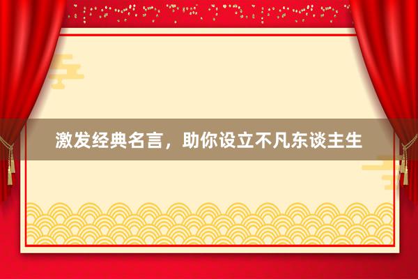 激发经典名言，助你设立不凡东谈主生