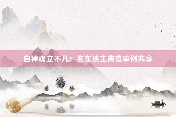 自律确立不凡：名东谈主典范事例共享