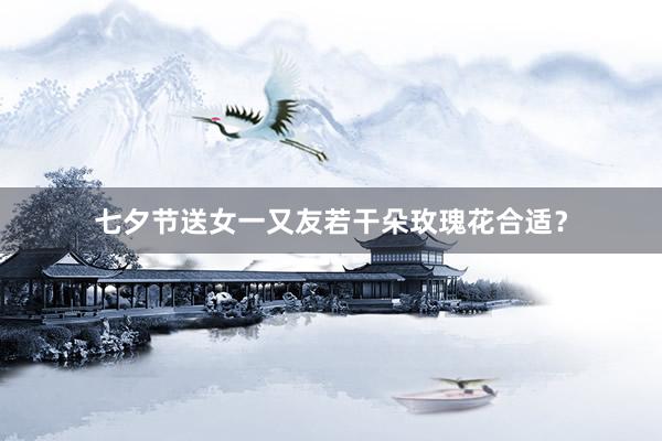 七夕节送女一又友若干朵玫瑰花合适？