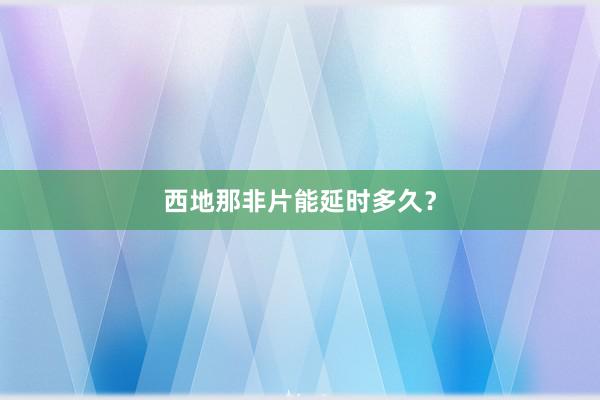 西地那非片能延时多久？