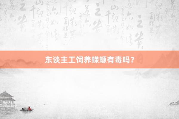 东谈主工饲养蝾螈有毒吗？